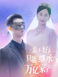 混不好只能继承万亿家产（98集）在线看到大结局