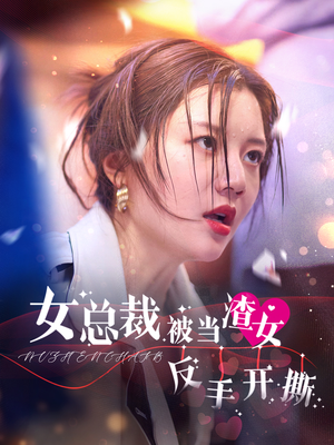 女总裁被当渣女反手开撕（30集）全季一次看完