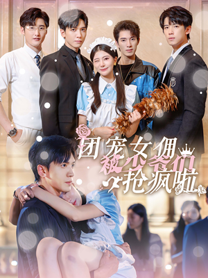 团宠女佣被少爷们抢疯啦(74集) 团宠女佣被少爷们抢疯啦(74集)火爆短剧来袭