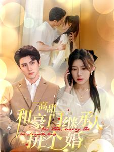 高甜和豪门继承人拼个婚（102集）分享好看的短剧