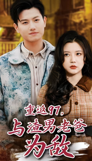 重返97，成为渣男老爸死对头（重返97，与渣男老爸为敌）红果短剧免费看