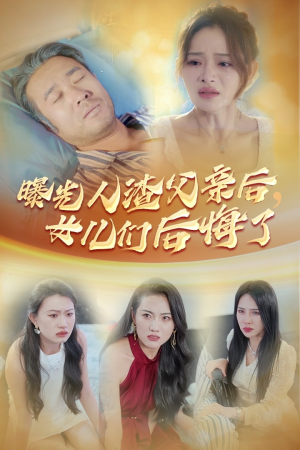 曝光人渣父亲后,女儿们后悔了(40集) 曝光人渣父亲后,女儿们后悔了(40集)爆火短剧推荐