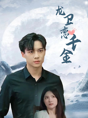 龙卫恋千金(100集) 龙卫恋千金(100集)原创精彩短剧