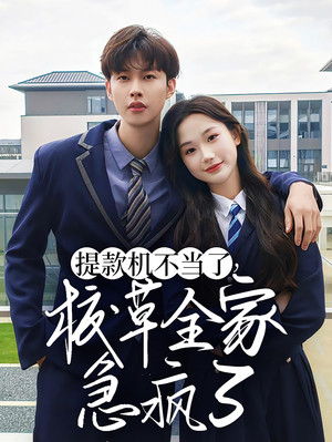 提款机不当了校草全家急疯了（67集）独家内容免费看