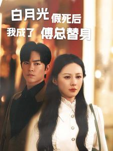 白月光假死后我成了傅总替身(60集) 白月光假死后我成了傅总替身(60集)好看的短剧来了