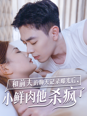 和前夫的聊天记录曝光后，小鲜肉他杀疯了（35集）爆火短剧抢先看
