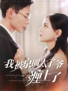 我被京圈太子爷缠上了（98集）热门短剧看不停