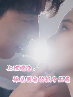 上班摸鱼,被总裁老公抓个正着(60集) 上班摸鱼,被总裁老公抓个正着(60集)短剧全集大结局