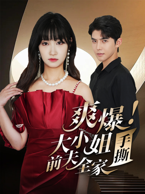 爽爆!大小姐手撕前夫全家(68集) 爽爆!大小姐手撕前夫全家(68集)爆款短剧追不停