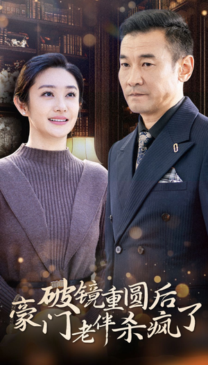 破镜重圆后豪门老伴杀疯了（56集）女频短剧推荐