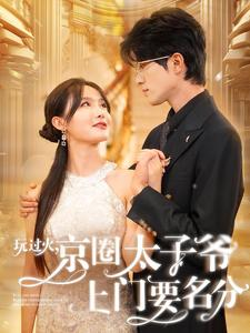 玩过火,京圈太子爷上门要名分(97集) 玩过火,京圈太子爷上门要名分(97集)最新火爆短剧