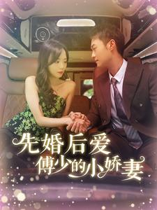 先婚后爱傅少的小娇妻（95集）热门短剧推荐。