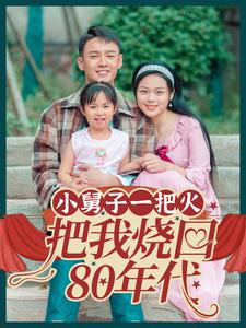 小舅子一把火把我烧回80年代(100集) 小舅子一把火把我烧回80年代(100集)火爆短剧热播中