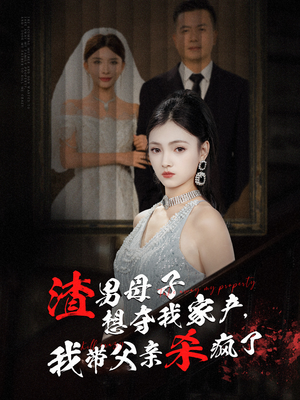 渣男母子想夺我家产,我带父亲杀疯了(52集) 渣男母子想夺我家产,我带父亲杀疯了(52集)精彩不断免费看