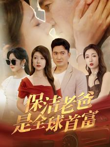 保洁老爸是全球首富（100集）好看短剧分享