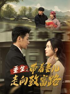 重生带着妻儿走向致富路(90集) 重生带着妻儿走向致富路(90集)高质量短剧推荐