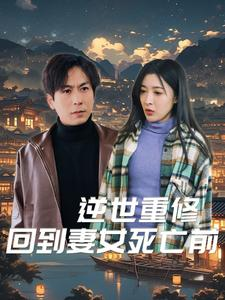 逆世重修回到妻女死亡前(89集) 逆世重修回到妻女死亡前(89集)今日短剧分享