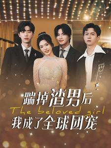 踹掉渣男后我成了全球团宠(90集) 踹掉渣男后我成了全球团宠(90集)短剧免费分享