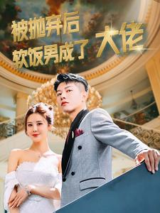 被抛弃后软饭男成了大佬(100集) 被抛弃后软饭男成了大佬(100集)红果免费看短剧