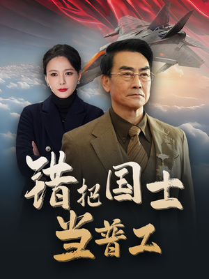 错把国士当普工（48集）女主角是谁