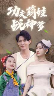 功夫萌娃战神爹（100集）精彩短剧热播