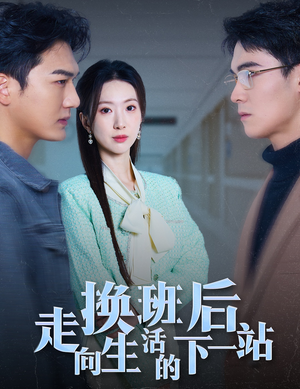 换班后走向生活的下一站（46集）爆款短剧一起追