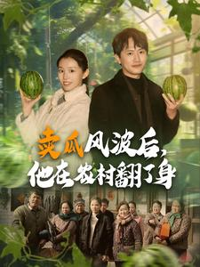 卖瓜风波后,他在农村翻了身(100集) 卖瓜风波后,他在农村翻了身(100集)免费短剧片段
