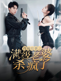 玫瑰故事之满级老婆杀疯了(80集) 玫瑰故事之满级老婆杀疯了(80集)大结局一气呵成