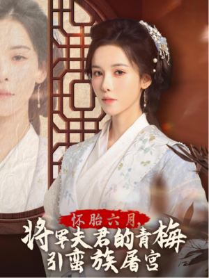 怀胎六月,将军夫君的青梅引蛮族屠宫(36集) 怀胎六月,将军夫君的青梅引蛮族屠宫(36集)全季一次看完