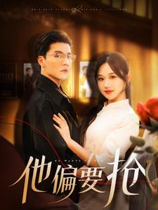 他偏要抢（130集）火爆短剧抢先看