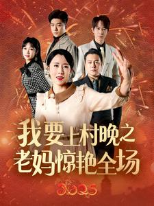 我要上村晚之老妈惊艳全场（60集）分享好看的短剧