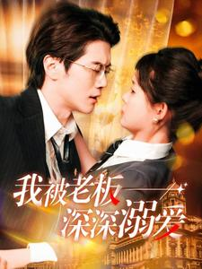 我被老板深深溺爱(102集) 我被老板深深溺爱(102集)看到大结局
