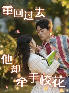 重回过去他却牵手校花(84集) 重回过去他却牵手校花(84集)今日短剧分享