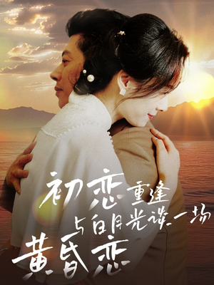 初恋重逢与白月光谈一场黄昏恋（80集） 精彩短剧合集