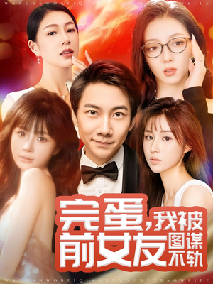 完蛋我被前女友图谋不轨(91集) 完蛋我被前女友图谋不轨(91集) 短剧抢先看