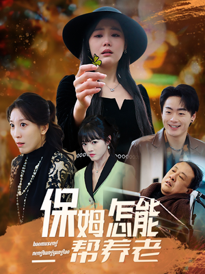 保姆怎能帮养老（31集） 短剧全集更精彩