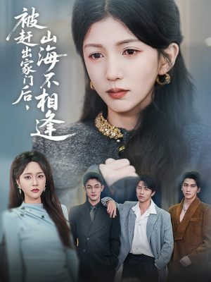 被赶出家门后山海不相逢（70集）原创精彩短剧