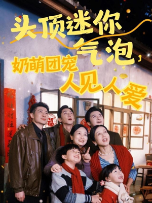 头顶迷你气泡，奶萌团宠人见人爱（99集）火爆短剧来袭