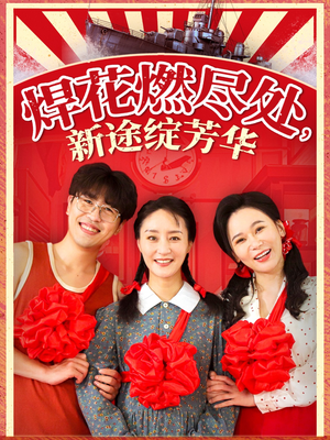 焊花燃尽处新途绽芳华（53集）在线观看完整版