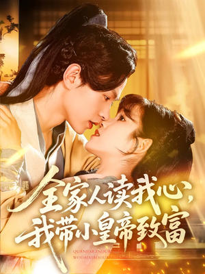 全家人读我心我带小皇帝致富(100集) 全家人读我心我带小皇帝致富(100集)战神短剧推荐