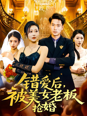 错爱后被美女老板抢婚（80集）全网短剧抢先看