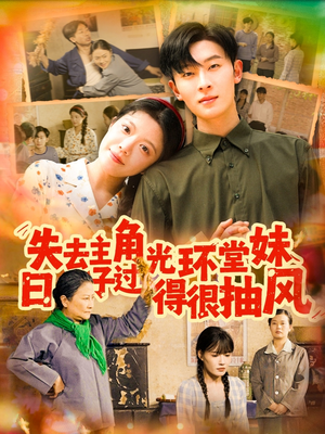 失去主角光环堂妹日子过得很抽风（120集）精彩短剧片段