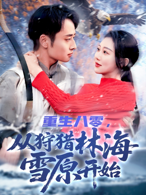 重生八零，从狩猎林海雪原开始（101集）免费短剧合集