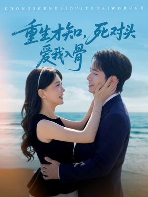 重生才知,死对头爱我入骨(81集) 重生才知,死对头爱我入骨(81集)精彩好看短剧