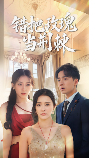 错把玫瑰当荆棘（40集）战神短剧推荐