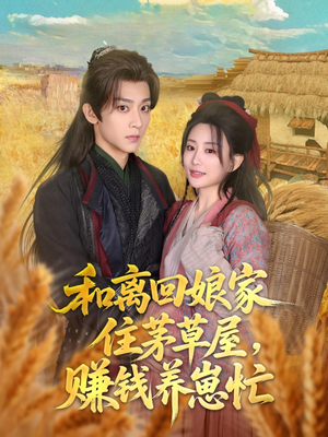 和离回娘家住茅草屋，赚钱养崽忙（88集）精彩短剧热播