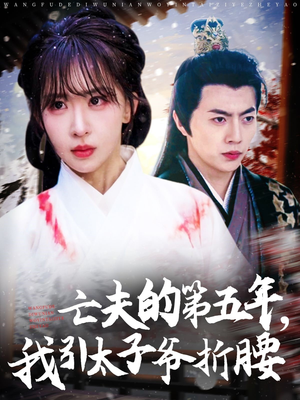 亡夫的第五年我引太子爷折腰(54集) 亡夫的第五年我引太子爷折腰(54集)短剧热播中