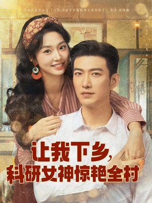 让我下乡科研女神惊艳全村(82集) 让我下乡科研女神惊艳全村(82集)古装短剧热播