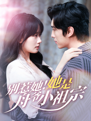 别惹她她是舟爷小祖宗（80集）恋爱短剧分享
