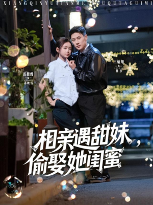 相亲遇甜妹，偷娶她闺蜜（118集）高质量短剧推荐